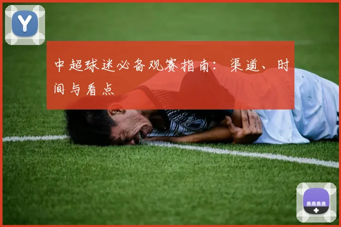 中超球迷必备观赛指南:渠道、时间与看点