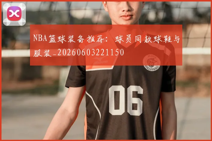 NBA篮球装备推荐:球员同款球鞋与服装_20260603221150