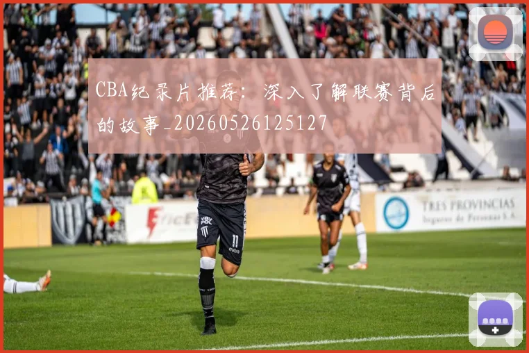 CBA纪录片推荐：深入了解联赛背后的故事_20260526125127