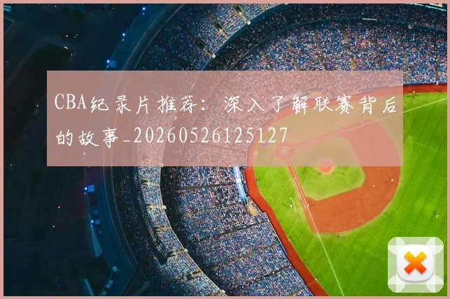 CBA纪录片推荐：深入了解联赛背后的故事_20260526125127