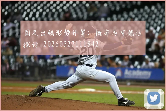 国足出线形势计算：概率与可能性探讨_20260527111842