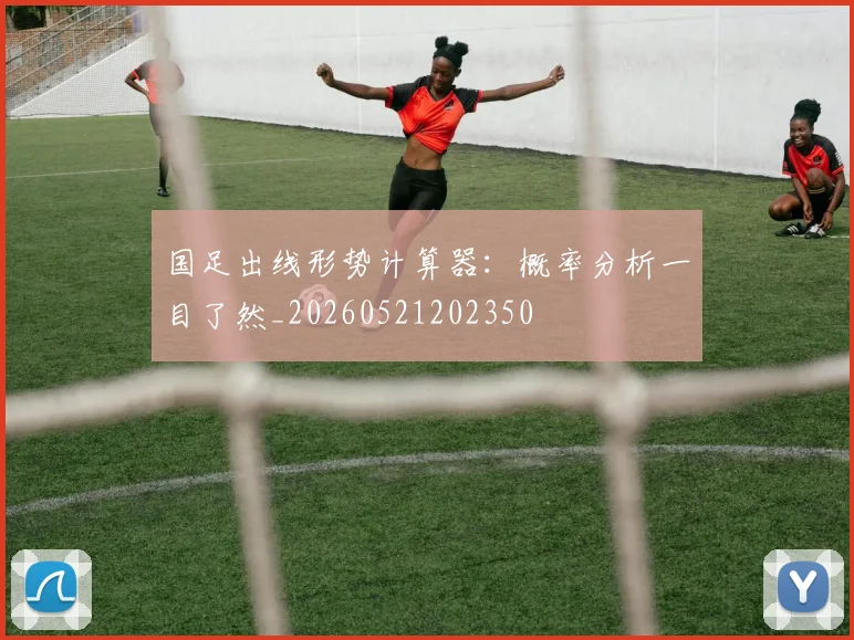 国足出线形势计算器:概率分析一目了然_20260521202350