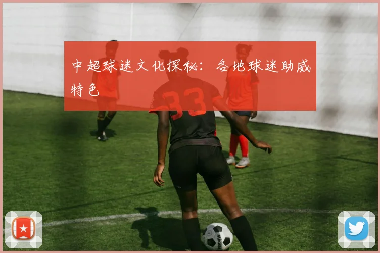 中超球迷文化探秘:各地球迷助威特色