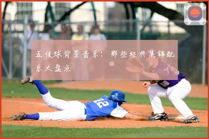 五佳球背景音乐:那些经典集锦配乐大盘点