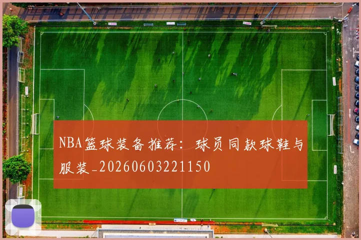 NBA篮球装备推荐:球员同款球鞋与服装_20260603221150