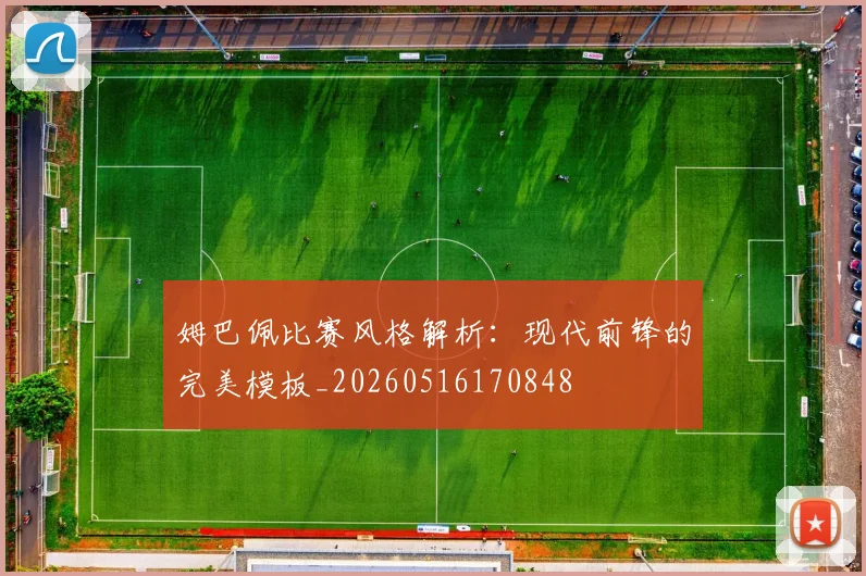 姆巴佩比赛风格解析：现代前锋的完美模板_20260516170848