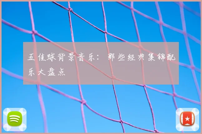 五佳球背景音乐:那些经典集锦配乐大盘点