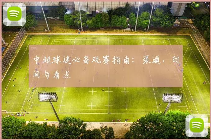 中超球迷必备观赛指南:渠道、时间与看点